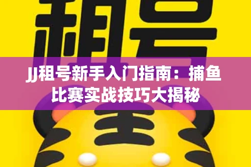 JJ租号新手入门指南：捕鱼比赛实战技巧大揭秘