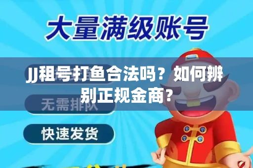JJ租号打鱼合法吗？如何辨别正规金商？